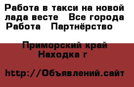 Работа в такси на новой лада весте - Все города Работа » Партнёрство   . Приморский край,Находка г.